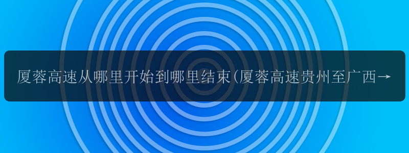 厦蓉高速从哪里开始到哪里结束(厦蓉高速贵州至广西段全线...