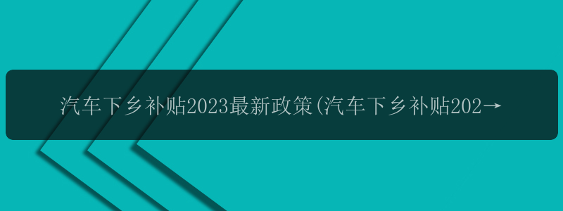 汽车下乡补贴2023最新政策(汽车下乡补贴2023最新政策是什...