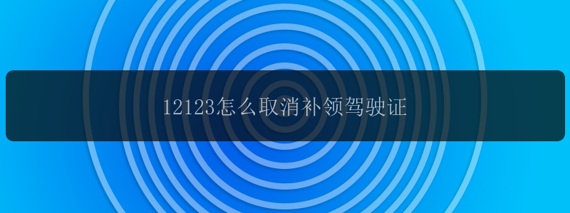 12123怎么取消补领驾驶证