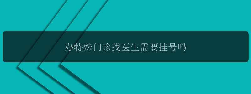 办特殊门诊找医生需要挂号吗