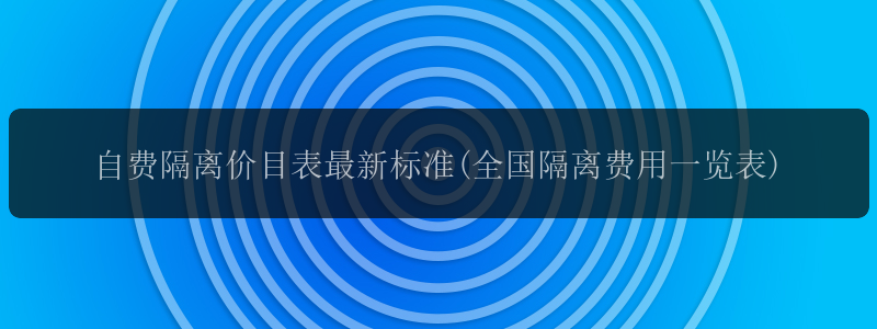 自费隔离价目表最新标准(全国隔离费用一览表)