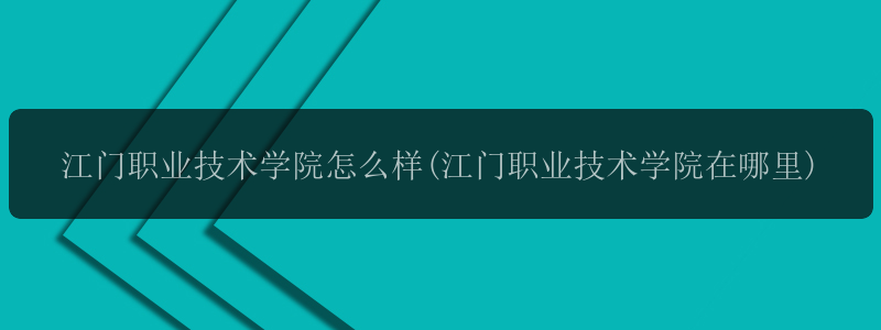 江门职业技术学院怎么样(江门职业技术学院在哪里)