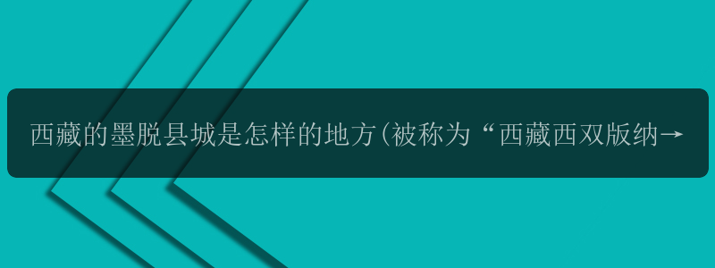 西藏的墨脱县城是怎样的地方(被称为“西藏西双版纳”的墨...