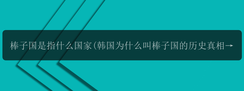 棒子国是指什么国家(韩国为什么叫棒子国的历史真相)