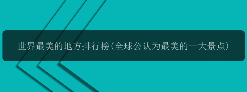 世界最美的地方排行榜(全球公认为最美的十大景点)