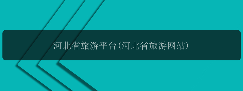 河北省旅游平台(河北省旅游网站)