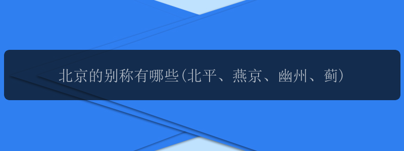 北京的别称有哪些(北平、燕京、幽州、蓟)