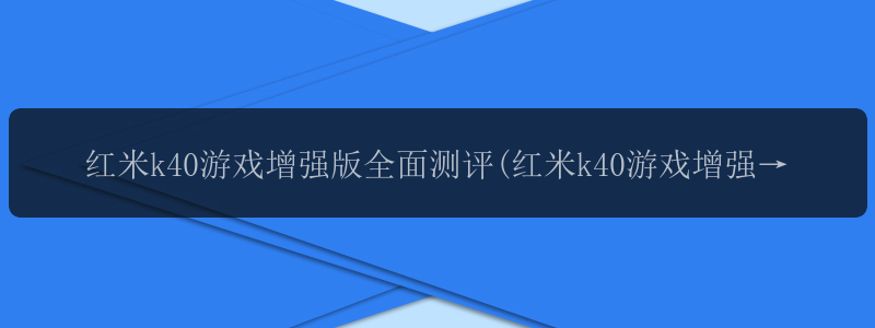 红米k40游戏增强版全面测评(红米k40游戏增强版深度测评)