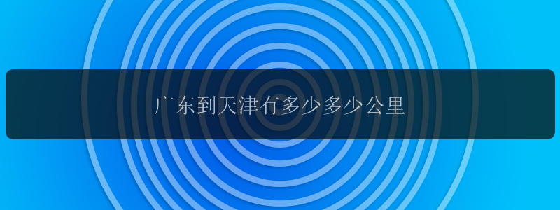 广东到天津有多少多少公里