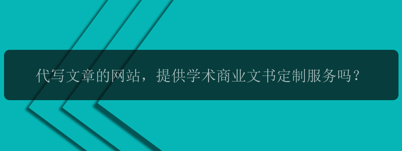 代写文章的网站，提供学术商业文书定制服务吗？