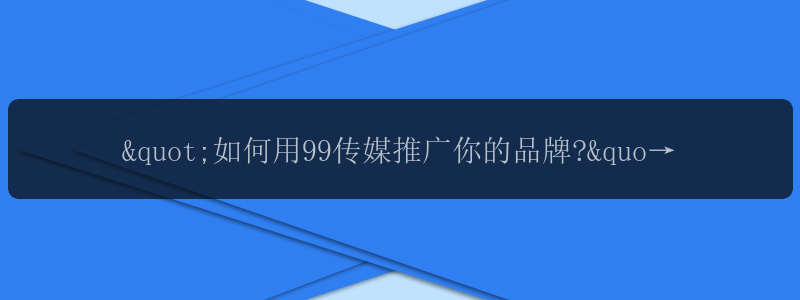 "如何用99传媒推广你的品牌?","99传媒如何助力你的营销策略?","99传媒为什么是你推广品牌的首选?"