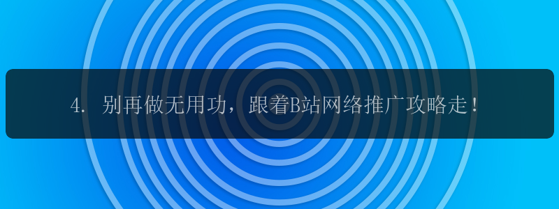 4. 别再做无用功，跟着B站网络推广攻略走！