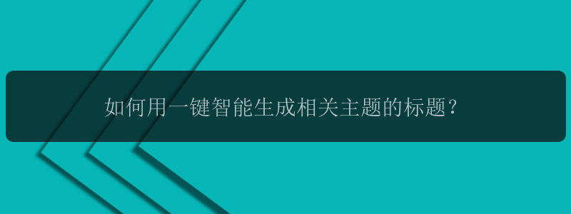 如何用一键智能生成相关主题的标题？