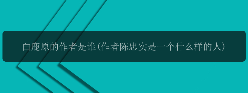 白鹿原的作者是谁(作者陈忠实是一个什么样的人)