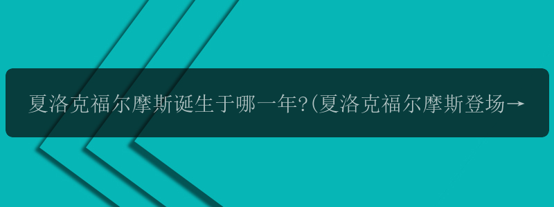 夏洛克福尔摩斯诞生于哪一年?(夏洛克福尔摩斯登场的另一部...