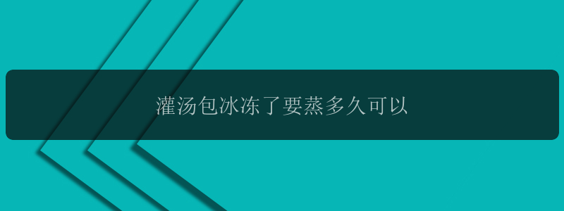 灌汤包冰冻了要蒸多久可以