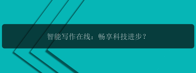 智能写作在线：畅享科技进步？