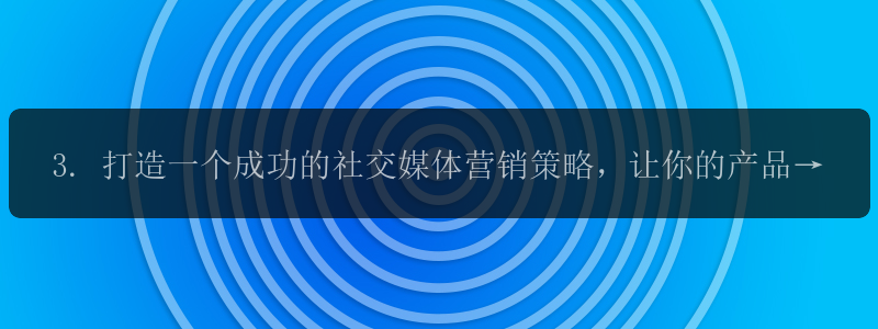 3. 打造一个成功的社交媒体营销策略，让你的产品占领市场！