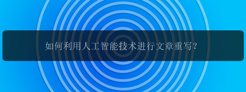 如何利用人工智能技术进行文章重写？