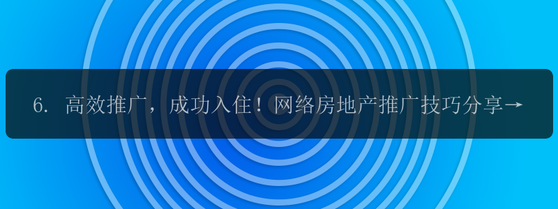 6. 高效推广，成功入住！网络房地产推广技巧分享。