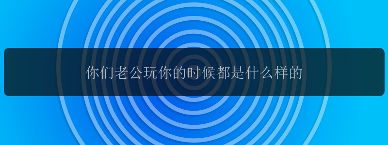 你们老公玩你的时候都是什么样的