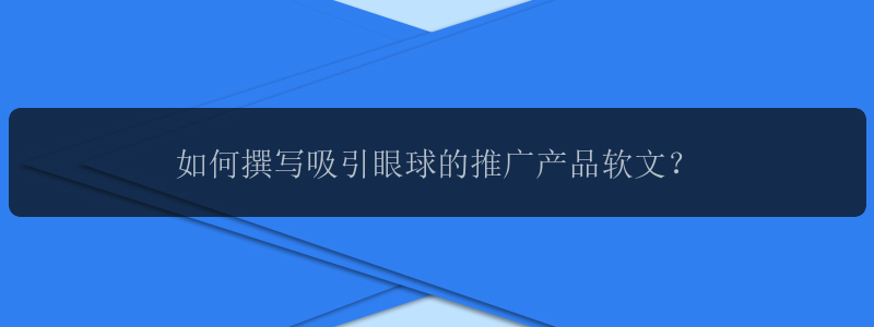 如何撰写吸引眼球的推广产品软文？