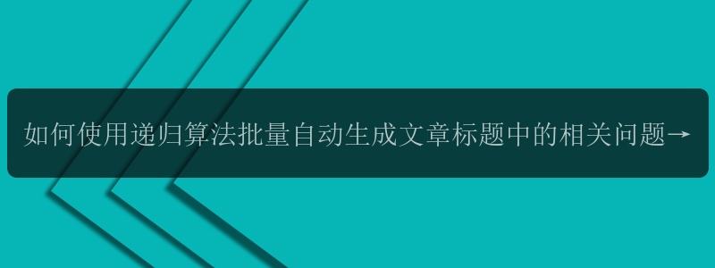 如何使用递归算法批量自动生成文章标题中的相关问题？