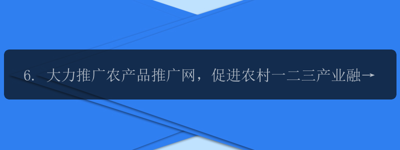 6. 大力推广农产品推广网，促进农村一二三产业融合发展。