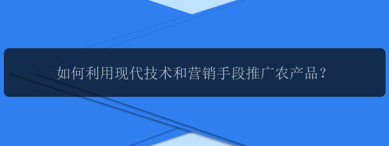 如何利用现代技术和营销手段推广农产品？