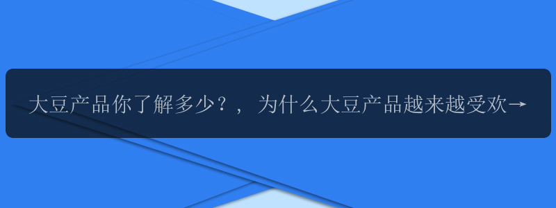大豆产品你了解多少？, 为什么大豆产品越来越受欢迎？, 大豆产品，你心仪已久吗？, 大豆产品带给你健康的味道！, 大豆产品——你健康生活的选择！