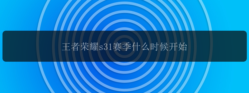 王者荣耀s31赛季什么时候开始