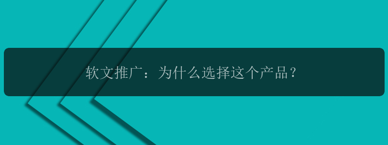 软文推广：为什么选择这个产品？