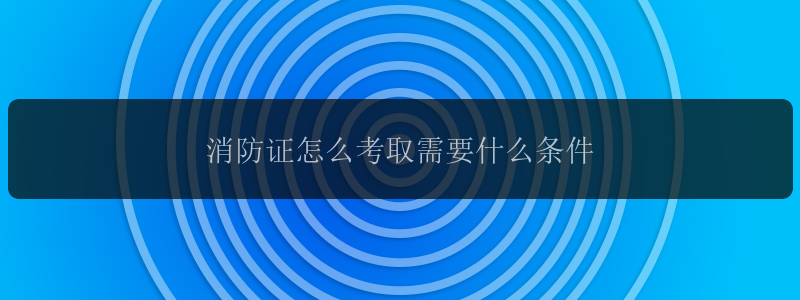 消防证怎么考取需要什么条件