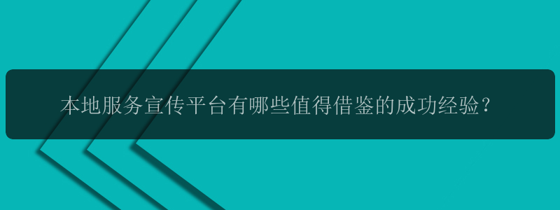 本地服务宣传平台有哪些值得借鉴的成功经验？