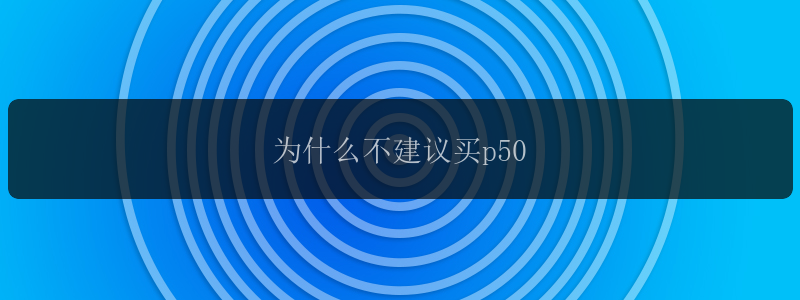 为什么不建议买p50