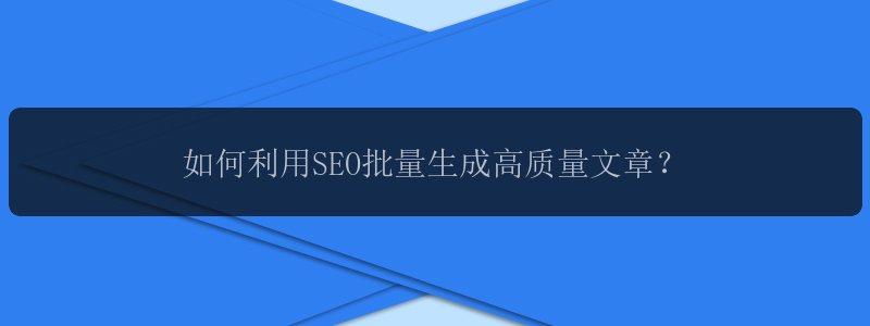 如何利用SEO批量生成高质量文章？