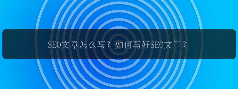 SEO文章怎么写？如何写好SEO文章？