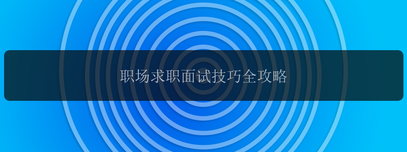 职场求职面试技巧全攻略