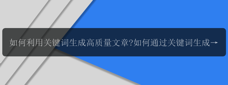 如何利用关键词生成高质量文章?如何通过关键词生成有趣的文章?