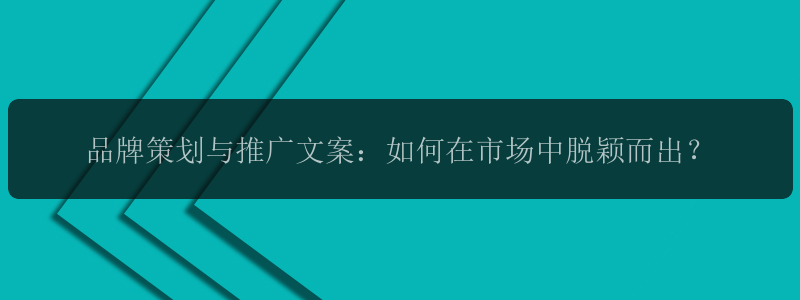 品牌策划与推广文案：如何在市场中脱颖而出？