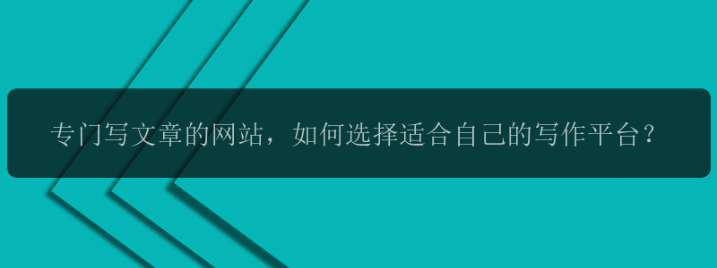 专门写文章的网站，如何选择适合自己的写作平台？