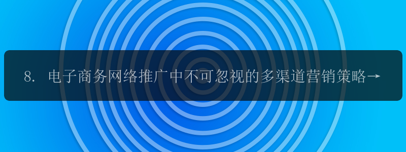 8. 电子商务网络推广中不可忽视的多渠道营销策略！