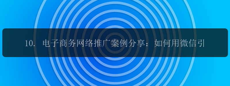 10. 电子商务网络推广案例分享：如何用微信引