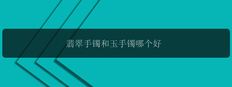 翡翠手镯和玉手镯哪个好