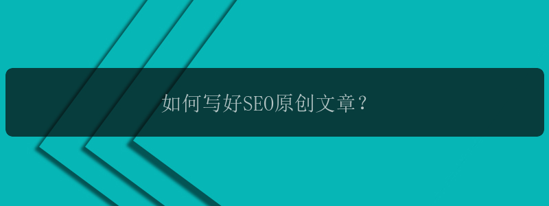 如何写好SEO原创文章？