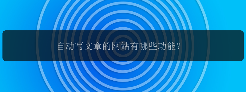 自动写文章的网站有哪些功能？