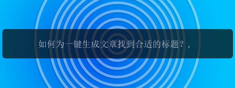 如何为一键生成文章找到合适的标题？,