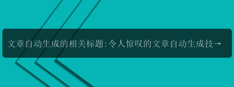 文章自动生成的相关标题:令人惊叹的文章自动生成技术是否可以实现？