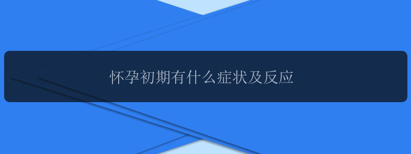 怀孕初期有什么症状及反应