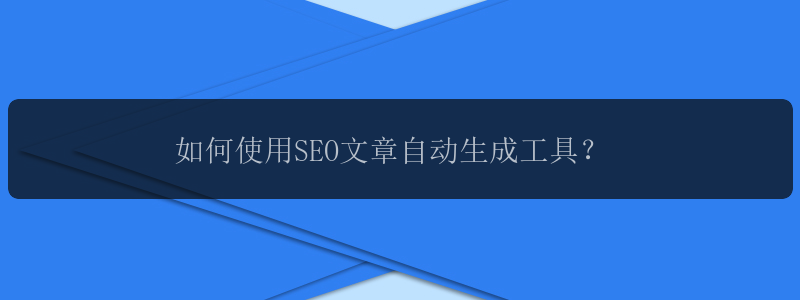 如何使用SEO文章自动生成工具？